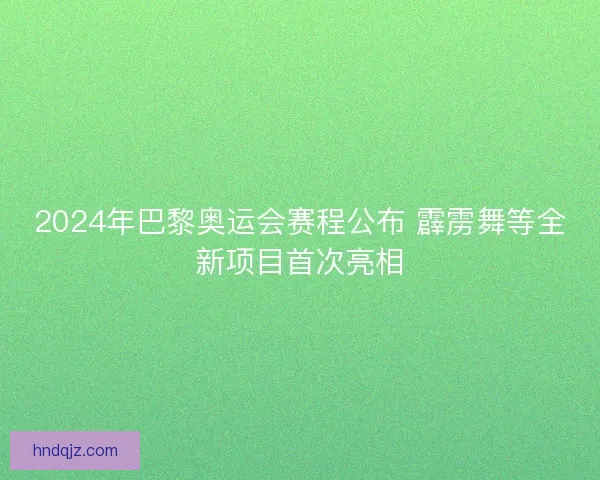 2024年巴黎奥运会赛程公布 霹雳舞等全新项目首次亮相