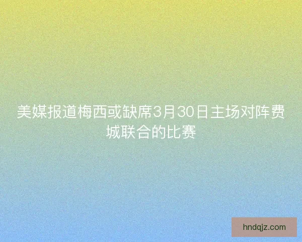 美媒报道梅西或缺席3月30日主场对阵费城联合的比赛