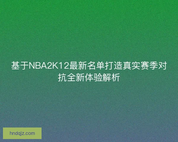 基于NBA2K12最新名单打造真实赛季对抗全新体验解析 基于NBA2K12最新名单打造真实赛季对抗全新体验解析