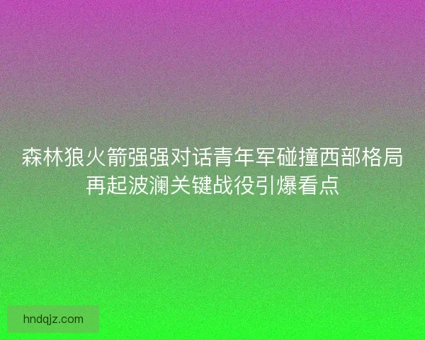 森林狼火箭强强对话青年军碰撞西部格局再起波澜关键战役引爆看点 森林狼火箭强强对话青年军碰撞西部格局再起波澜关键战役引爆看点